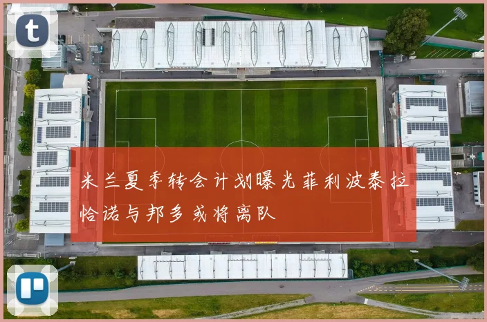 米兰夏季转会计划曝光菲利波泰拉恰诺与邦多或将离队