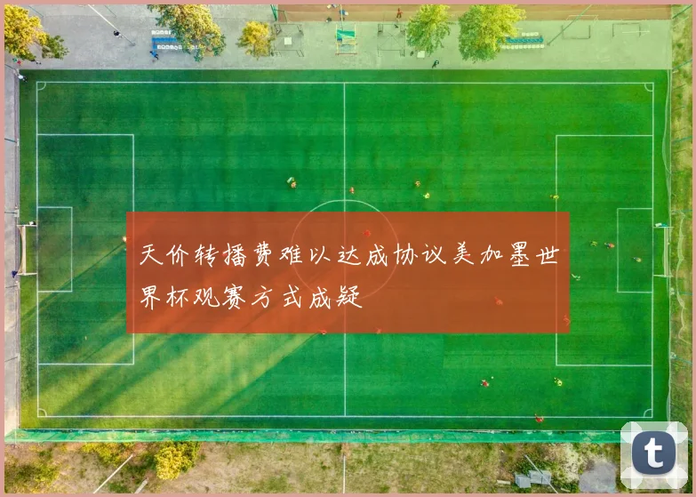 天价转播费难以达成协议美加墨世界杯观赛方式成疑