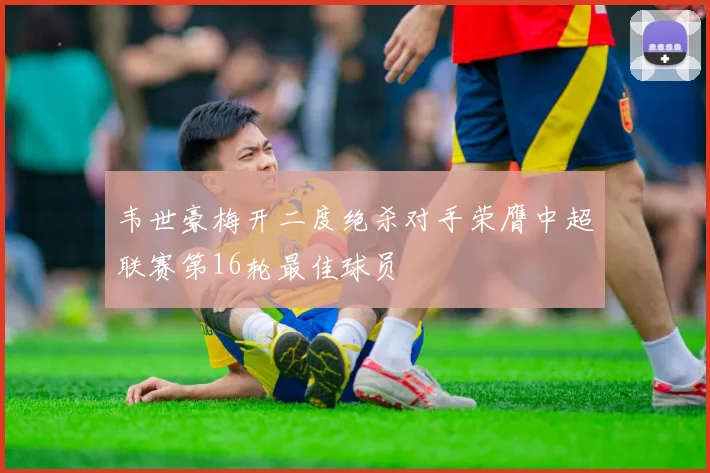 韦世豪梅开二度绝杀对手荣膺中超联赛第16轮最佳球员