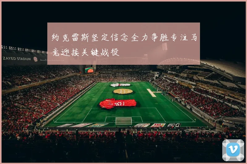 约克雷斯坚定信念全力争胜专注马竞迎接关键战役