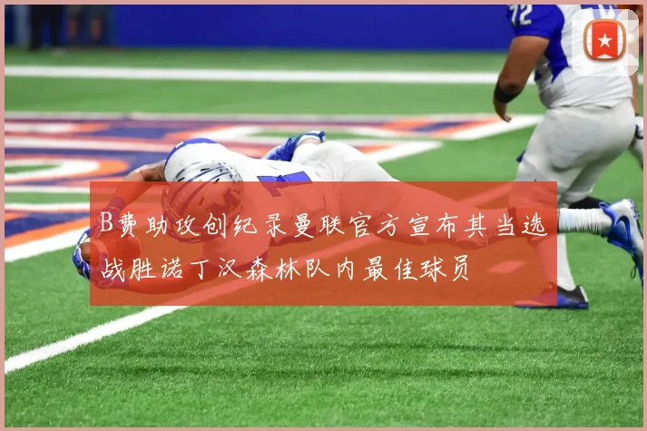B费助攻创纪录曼联官方宣布其当选战胜诺丁汉森林队内最佳球员